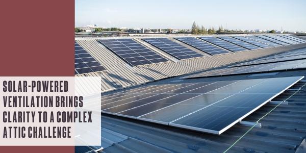 Solar-powered ventilation brings clarity to a complex attic challenge