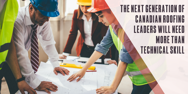 The next generation of Canadian roofing leaders will need more than technical skill