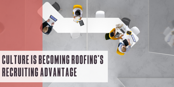 Culture is becoming roofing’s recruiting advantage